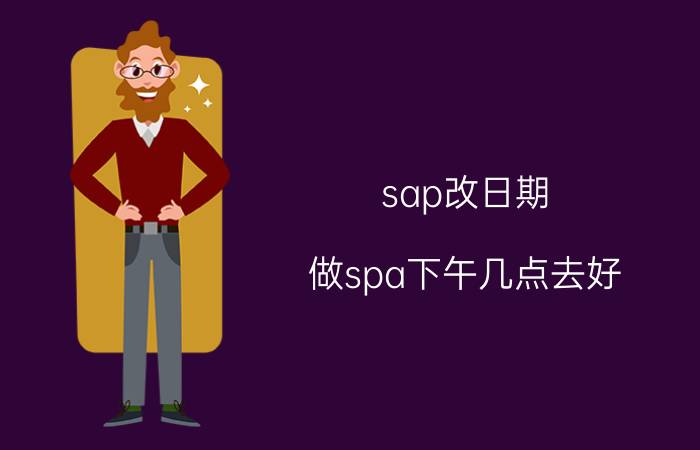 sap改日期 做spa下午几点去好？